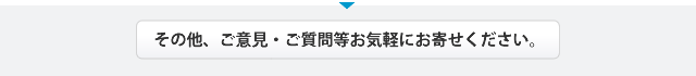 その他、ご意見・ご質問等お気軽にお寄せください。